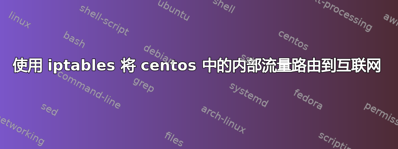 使用 iptables 将 centos 中的内部流量路由到互联网