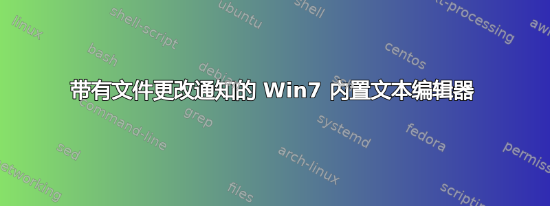 带有文件更改通知的 Win7 内置文本编辑器