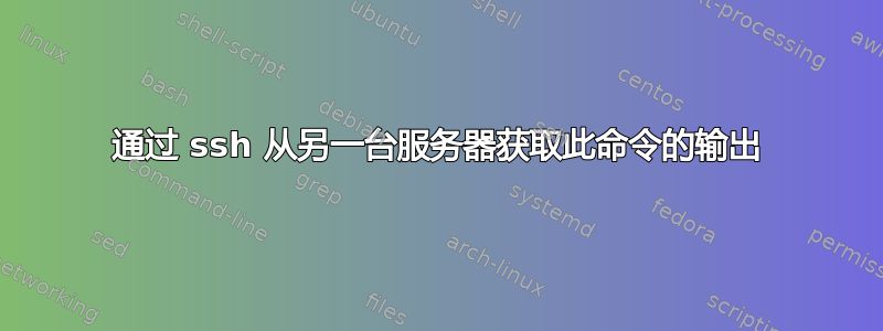 通过 ssh 从另一台服务器获取此命令的输出