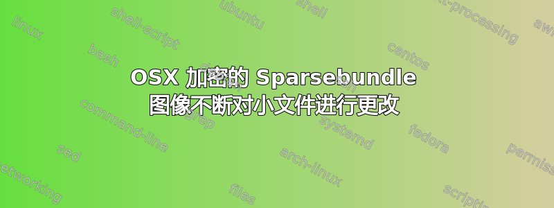 OSX 加密的 Sparsebundle 图像不断对小文件进行更改