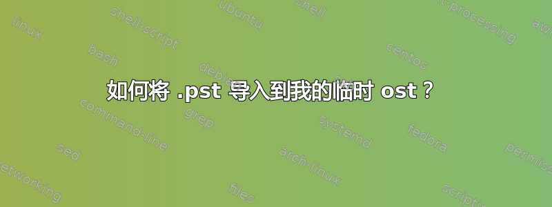 如何将 .pst 导入到我的临时 ost？