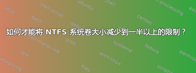 如何才能将 NTFS 系统卷大小减少到一半以上的限制？