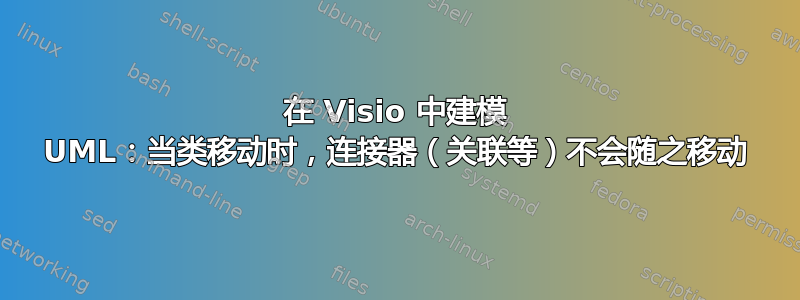 在 Visio 中建模 UML：当类移动时，连接器（关联等）不会随之移动