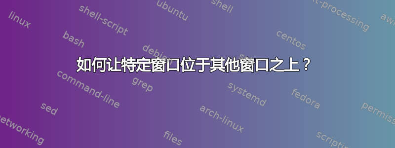 如何让特定窗口位于其他窗口之上？