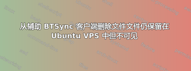 从辅助 BTSync 客户端删除文件文件仍保留在 Ubuntu VPS 中但不可见