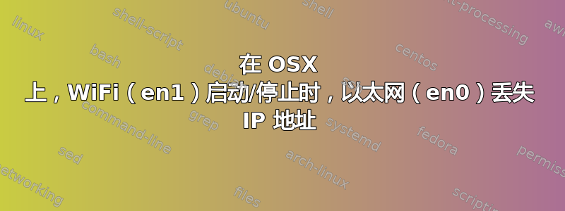 在 OSX 上，WiFi（en1）启动/停止时，以太网（en0）丢失 IP 地址