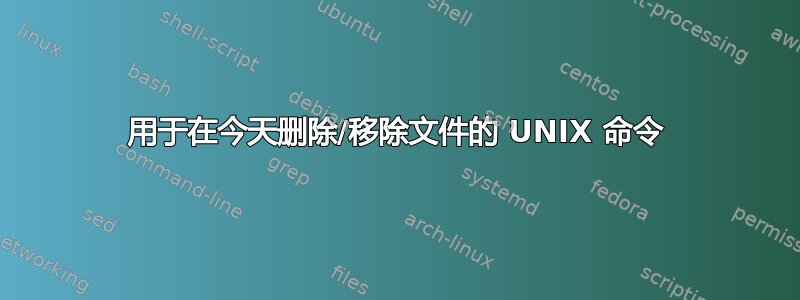 用于在今天删除/移除文件的 UNIX 命令