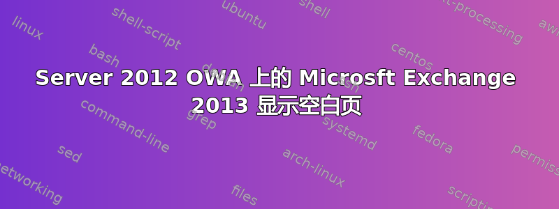 Server 2012 OWA 上的 Microsft Exchange 2013 显示空白页