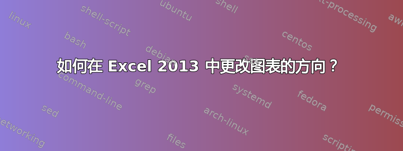 如何在 Excel 2013 中更改图表的方向？