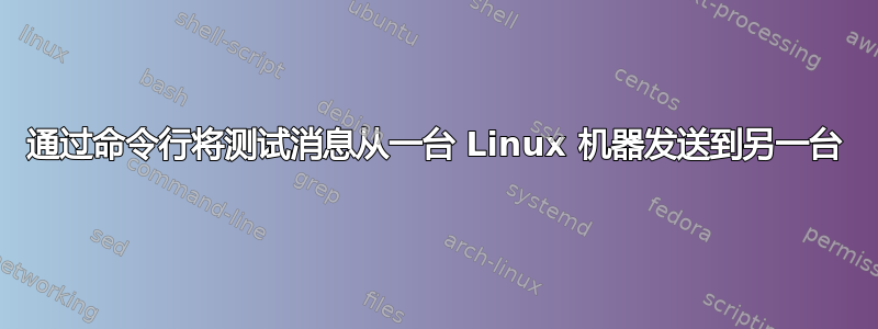 通过命令行将测试消息从一台 Linux 机器发送到另一台