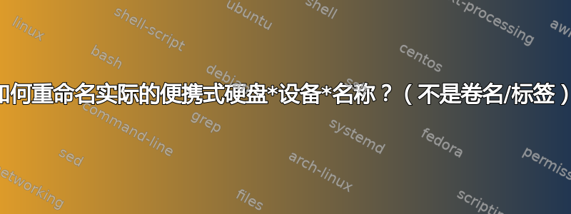 如何重命名实际的便携式硬盘*设备*名称？（不是卷名/标签）