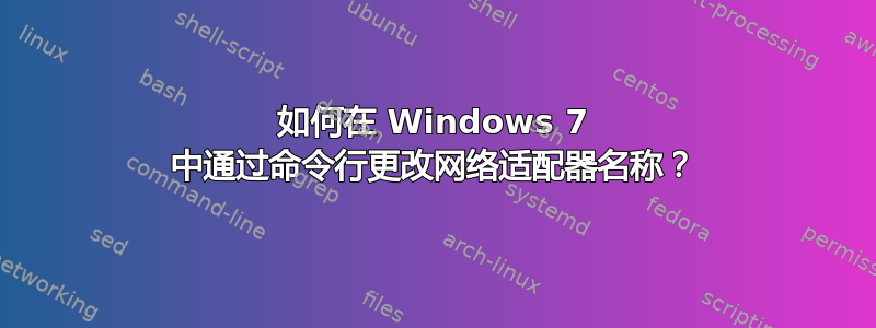 如何在 Windows 7 中通过命令行更改网络适配器名称？