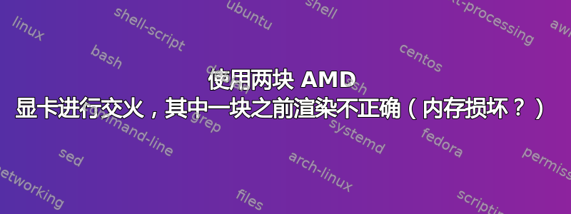 使用两块 AMD 显卡进行交火，其中一块之前渲染不正确（内存损坏？）