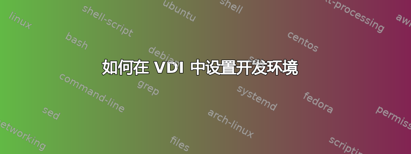 如何在 VDI 中设置开发环境 