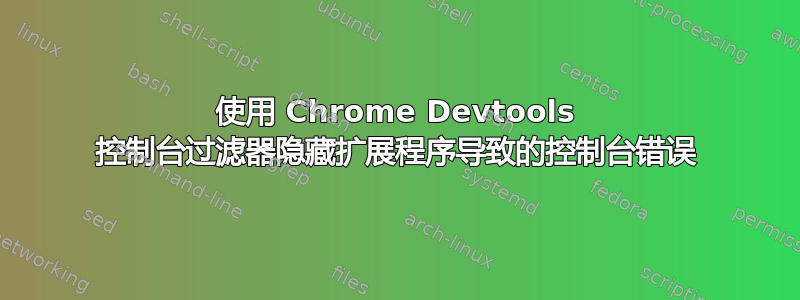 使用 Chrome Devtools 控制台过滤器隐藏扩展程序导致的控制台错误