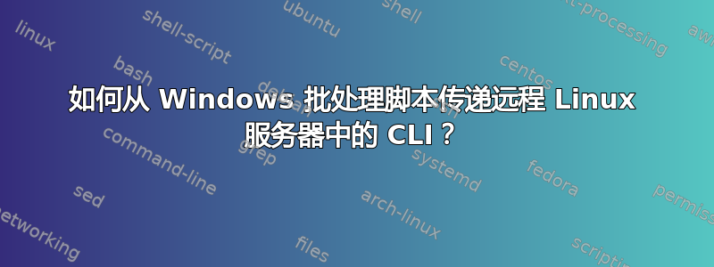 如何从 Windows 批处理脚本传递远程 Linux 服务器中的 CLI？