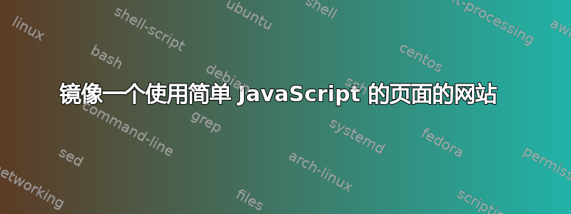 镜像一个使用简单 JavaScript 的页面的网站 