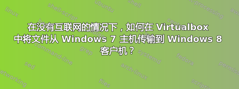 在没有互联网的情况下，如何在 Virtualbox 中将文件从 Windows 7 主机传输到 Windows 8 客户机？