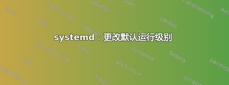 systemd：更改默认运行级别