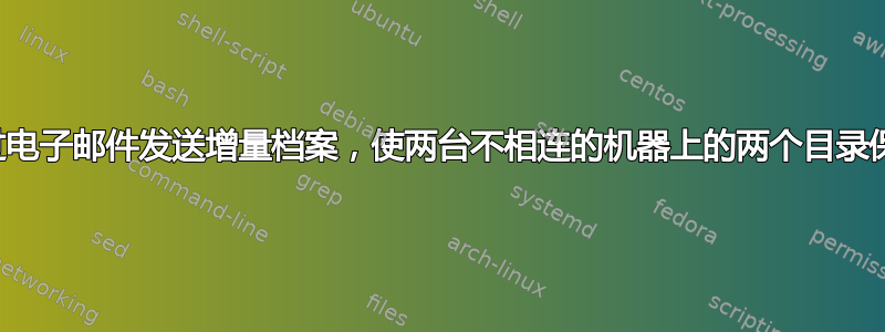 如何通过电子邮件发送增量档案，使两台不相连的机器上的两个目录保持同步