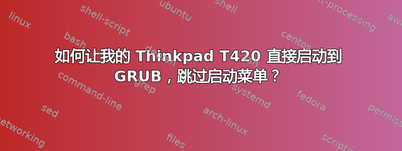 如何让我的 Thinkpad T420 直接启动到 GRUB，跳过启动菜单？