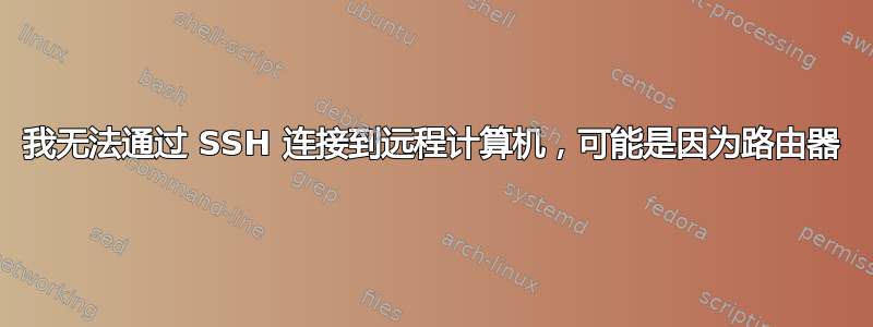 我无法通过 SSH 连接到远程计算机，可能是因为路由器