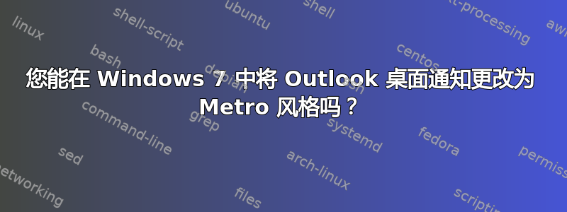 您能在 Windows 7 中将 Outlook 桌面通知更改为 Metro 风格吗？