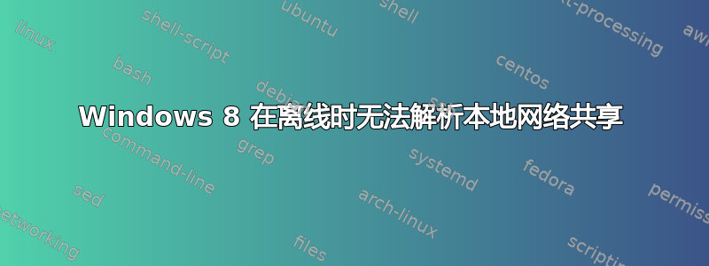 Windows 8 在离线时无法解析本地网络共享