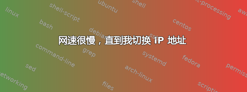 网速很慢，直到我切换 IP 地址