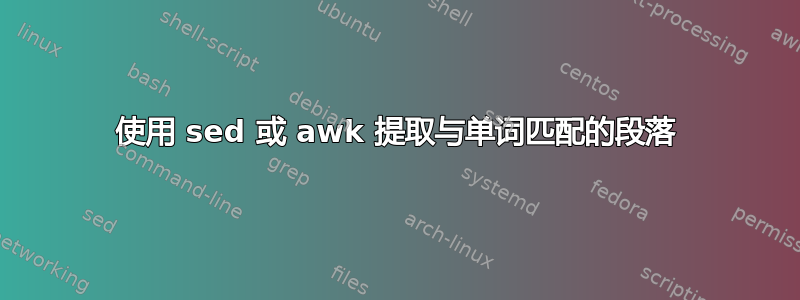 使用 sed 或 awk 提取与单词匹配的段落