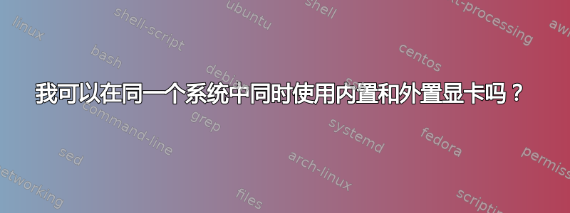 我可以在同一个系统中同时使用内置和外置显卡吗？