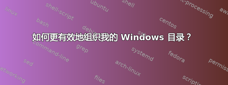 如何更有效地组织我的 Windows 目录？