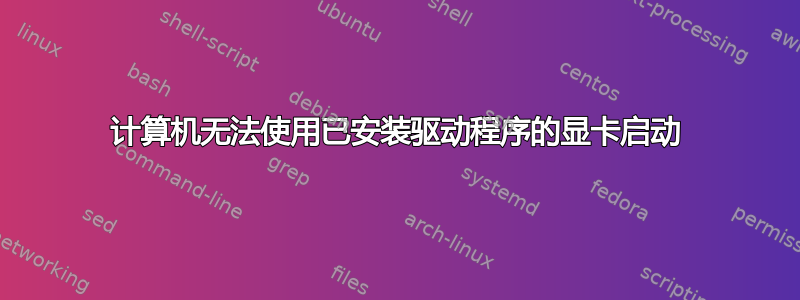 计算机无法使用已安装驱动程序的显卡启动