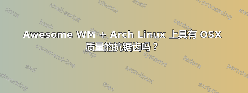 Awesome WM + Arch Linux 上具有 OSX 质量的抗锯齿吗？