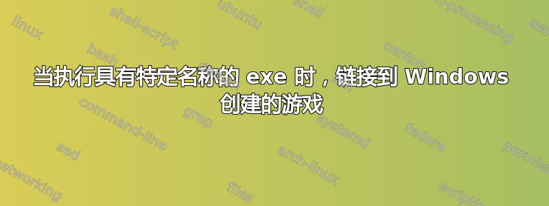 当执行具有特定名称的 exe 时，链接到 Windows 创建的游戏