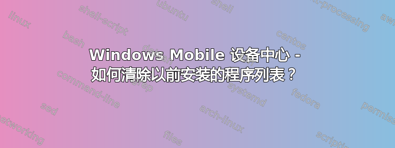 Windows Mobile 设备中心 - 如何清除以前安装的程序列表？