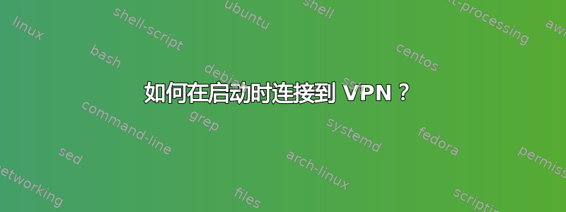 如何在启动时连接到 VPN？