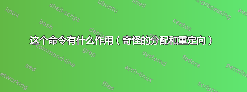 这个命令有什么作用（奇怪的分配和重定向）