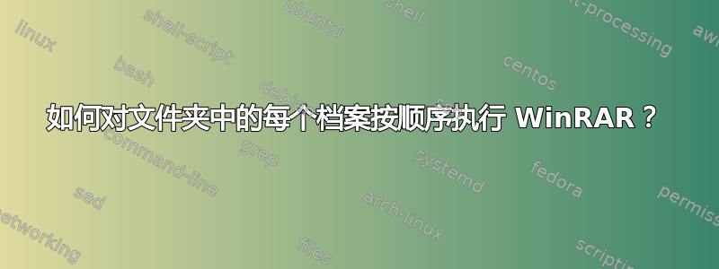 如何对文件夹中的每个档案按顺序执行 WinRAR？