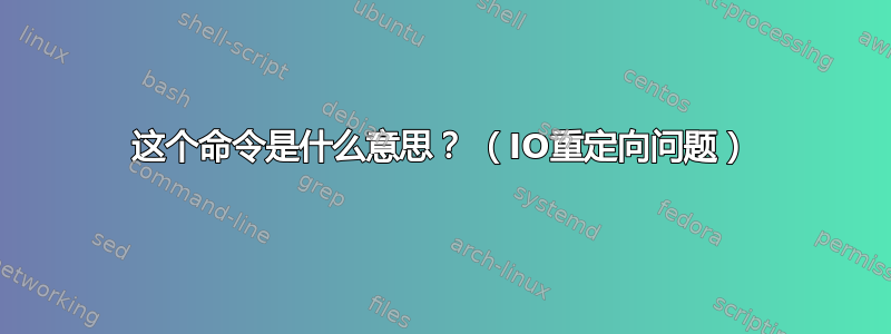 这个命令是什么意思？ （IO重定向问题）