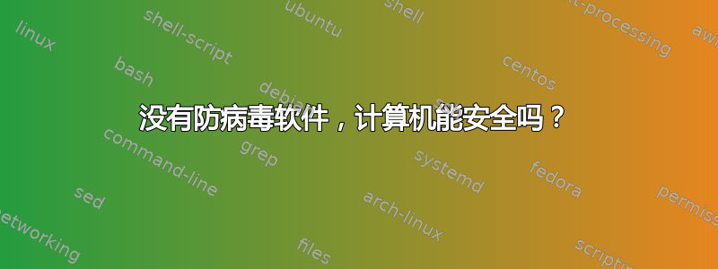 没有防病毒软件，计算机能安全吗？