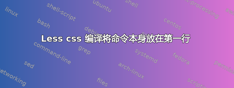 Less css 编译将命令本身放在第一行