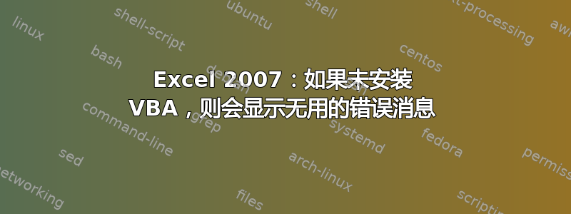 Excel 2007：如果未安装 VBA，则会显示无用的错误消息