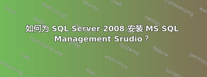 如何为 SQL Server 2008 安装 MS SQL Management Srudio？