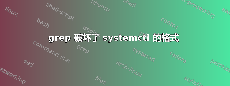 grep 破坏了 systemctl 的格式