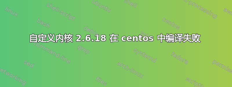 自定义内核 2.6.18 在 centos 中编译失败