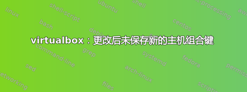 virtualbox：更改后未保存新的主机组合键