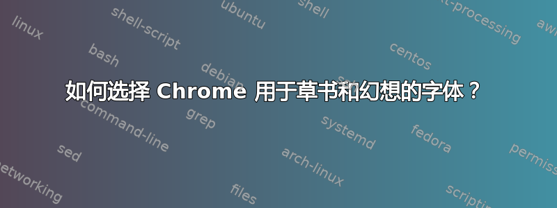 如何选择 Chrome 用于草书和幻想的字体？