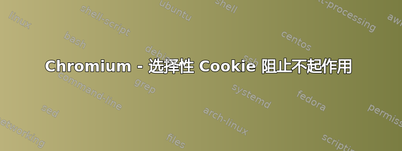 Chromium - 选择性 Cookie 阻止不起作用