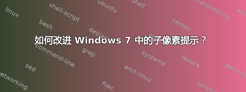 如何改进 Windows 7 中的子像素提示？